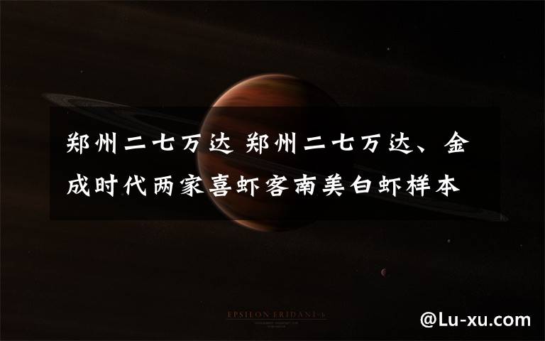 郑州二七万达 郑州二七万达、金成时代两家喜虾客南美白虾样本阳性