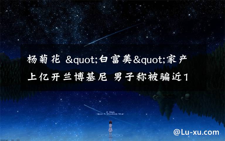 杨菊花 "白富美"家产上亿开兰博基尼 男子称被骗近11万