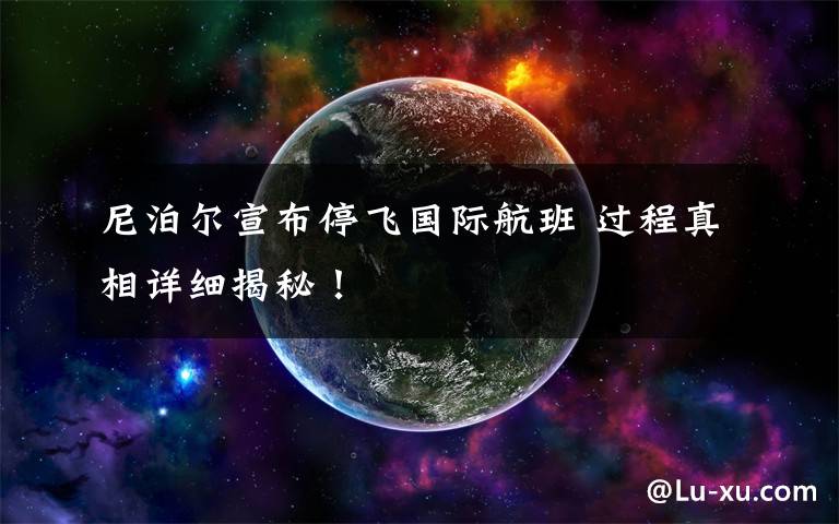 尼泊尔宣布停飞国际航班 过程真相详细揭秘！