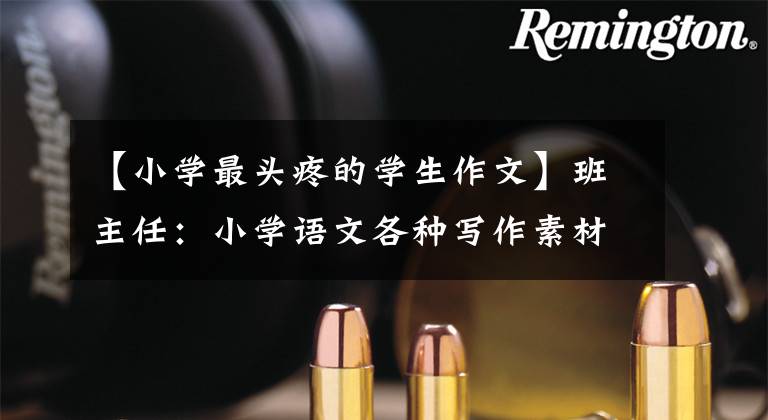 【小学最头疼的学生作文】班主任:小学语文各种写作素材积累起来了,打印得很好,写作能得到高分。
