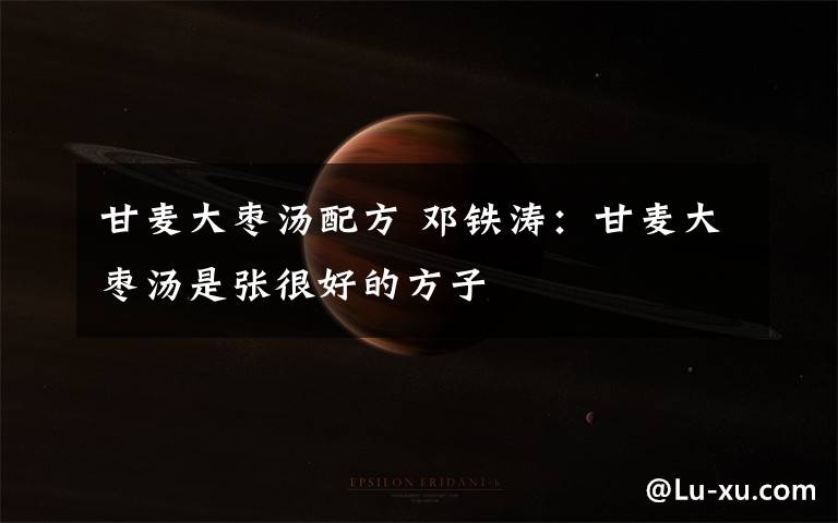 甘麦大枣汤配方 邓铁涛:甘麦大枣汤是张很好的方子