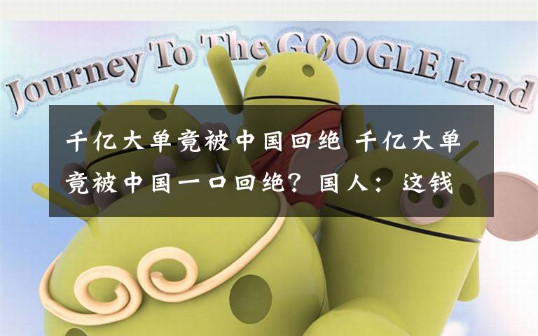 千亿大单竟被中国回绝 千亿大单竟被中国一口回绝?国人:这钱不稀罕