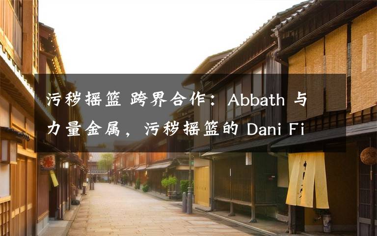 污秽摇篮 跨界合作:Abbath 与力量金属,污秽摇篮的 Dani Filth 与 BRING ME THE HORIZON?