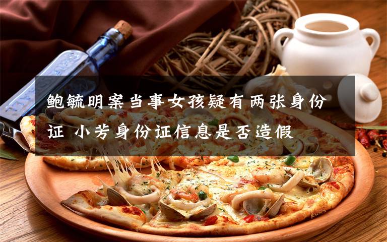 鲍毓明案当事女孩疑有两张身份证 小芳身份证信息是否造假