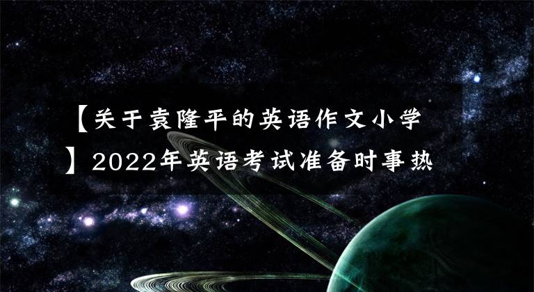 【关于袁隆平的英语作文小学】2022年英语考试准备时事热点作文打卡16榜样人物