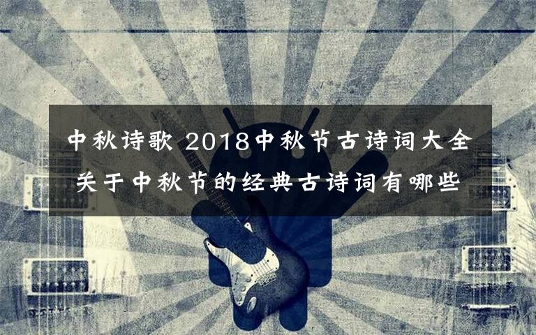 中秋诗歌 2018中秋节古诗词大全 关于中秋节的经典古诗词有哪些