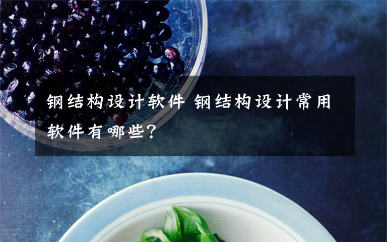 钢结构设计软件 钢结构设计常用软件有哪些?