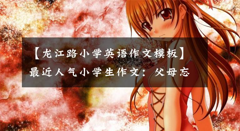 【龙江路小学英语作文模板】最近人气小学生作文:父母忘了串串接我吗?我是亲生的吗?