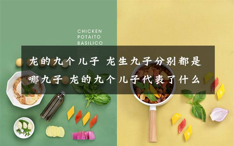 龙的九个儿子 龙生九子分别都是哪九子 龙的九个儿子代表了什么