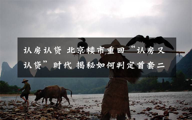 认房认贷 北京楼市重回“认房又认贷”时代 揭秘如何判定首套二套房?