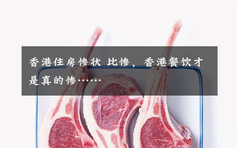 香港住房惨状 比惨,香港餐饮才是真的惨……