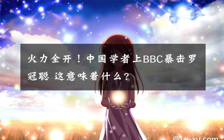 火力全开!中国学者上BBC暴击罗冠聪 这意味着什么?