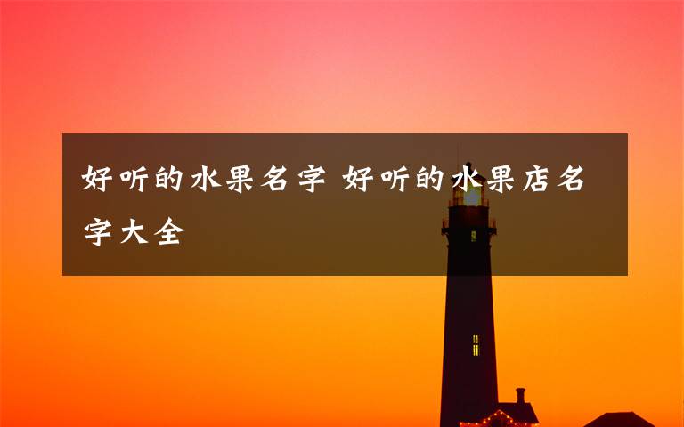好听的水果名字 好听的水果店名字大全
