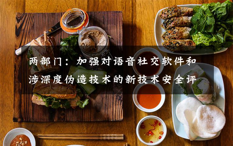 两部门：加强对语音社交软件和涉深度伪造技术的新技术安全评估