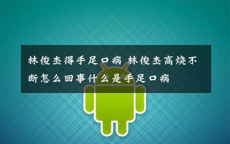 林俊杰得手足口病 林俊杰高烧不断怎么回事什么是手足口病