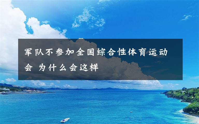 军队不参加全国综合性体育运动会 为什么会这样