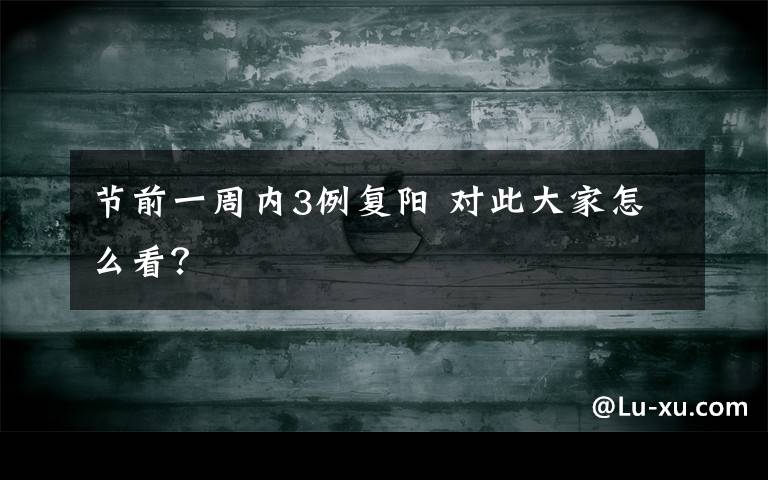 节前一周内3例复阳 对此大家怎么看？