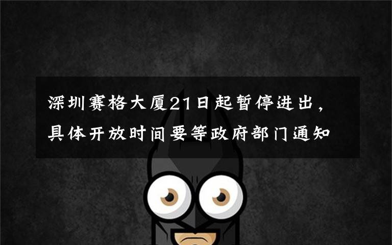 深圳赛格大厦21日起暂停进出,具体开放时间要等政府部门通知 具体是啥情况?