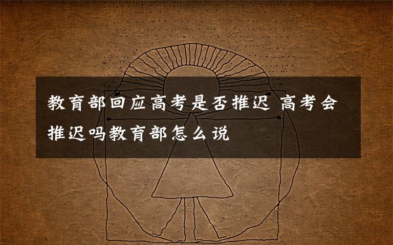 教育部回应高考是否推迟 高考会推迟吗教育部怎么说