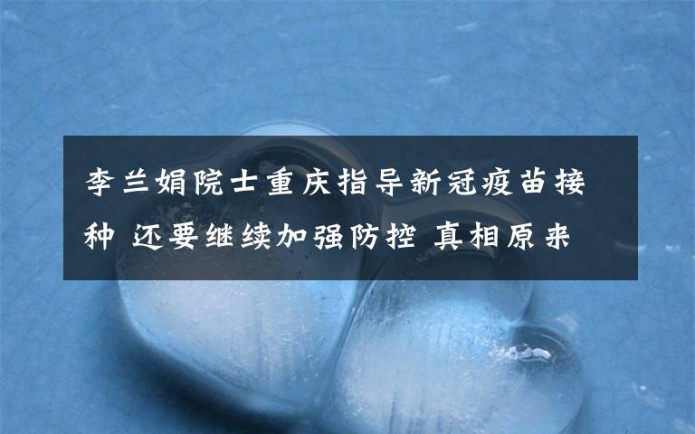 李兰娟院士重庆指导新冠疫苗接种 还要继续加强防控 真相原来是这样！