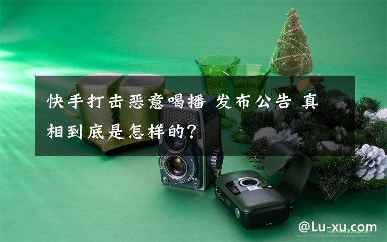 快手打击恶意喝播 发布公告 真相到底是怎样的？