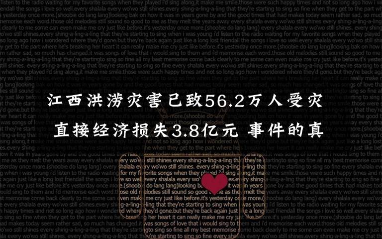 江西洪涝灾害已致56.2万人受灾 直接经济损失3.8亿元 事件的真相是什么？