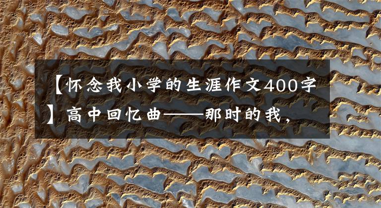 【怀念我小学的生涯作文400字】高中回忆曲——那时的我，现在的你