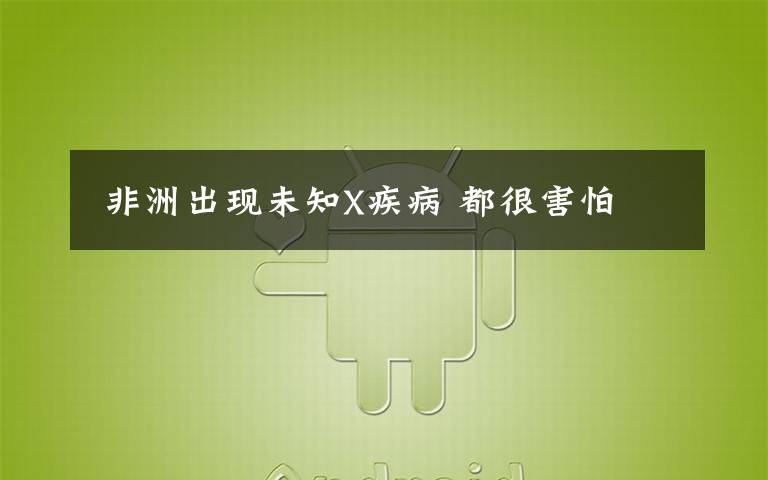 非洲出现未知X疾病 都很害怕