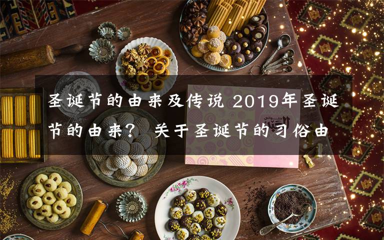 圣诞节的由来及传说 2019年圣诞节的由来? 关于圣诞节的习俗由来及故事传说