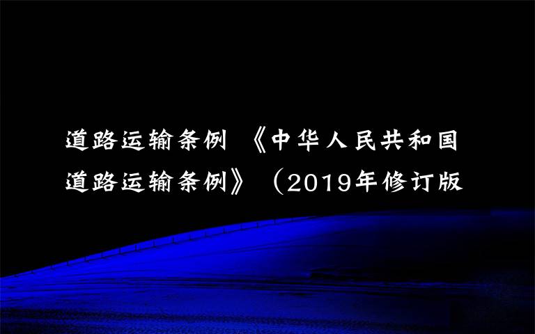 道路运输条例 《中华人民共和国道路运输条例》（2019年修订版全文）