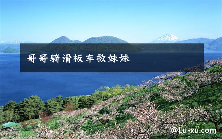 哥哥骑滑板车救妹妹