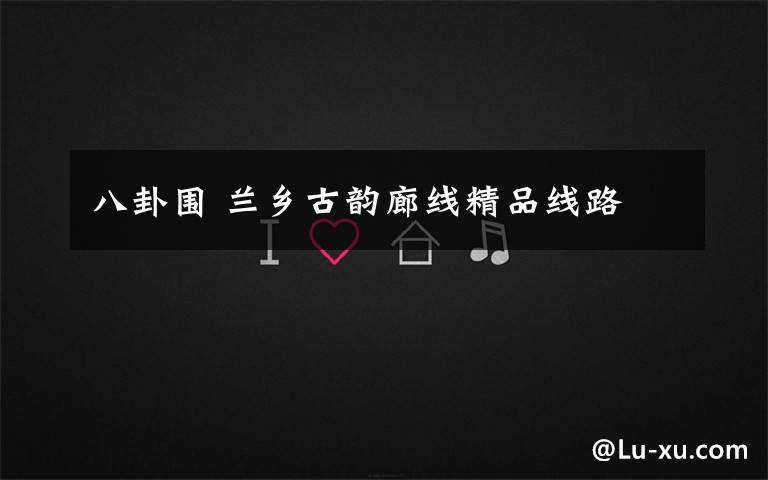 八卦围 兰乡古韵廊线精品线路