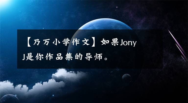 【乃万小学作文】如果Jony J是你作品集的导师。