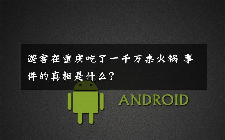 游客在重庆吃了一千万桌火锅 事件的真相是什么?
