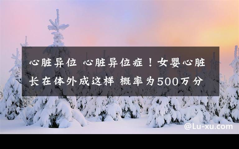 心脏异位 心脏异位症！女婴心脏长在体外成这样 概率为500万分之一