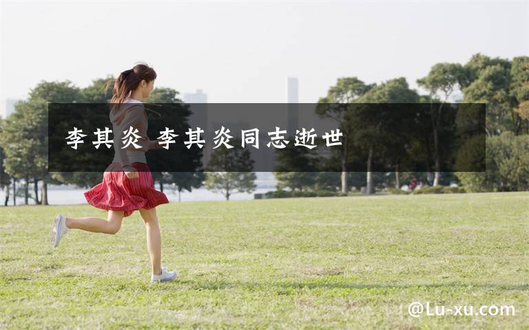 李其炎 李其炎同志逝世