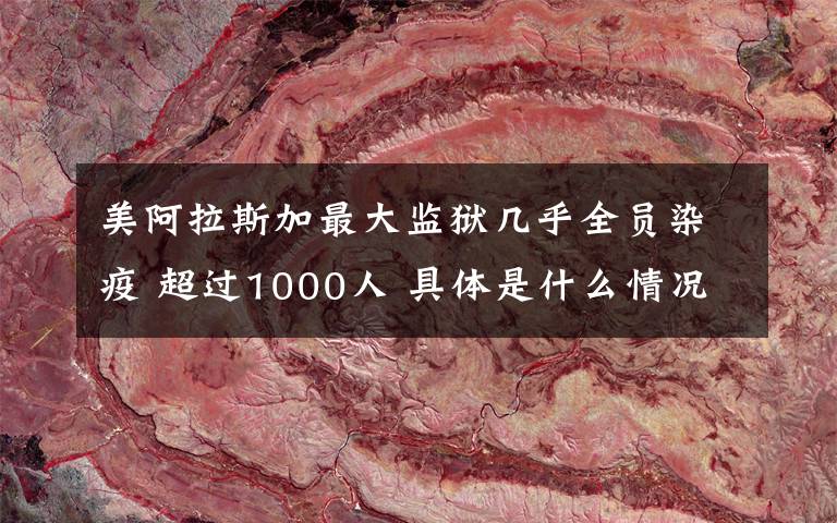 美阿拉斯加最大监狱几乎全员染疫 超过1000人 具体是什么情况?