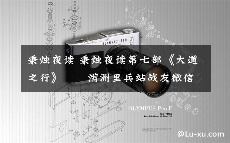 秉烛夜读 秉烛夜读第七部《大道之行》――满洲里兵站战友微信群