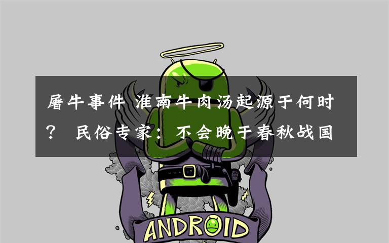 屠牛事件 淮南牛肉汤起源于何时？ 民俗专家：不会晚于春秋战国时期