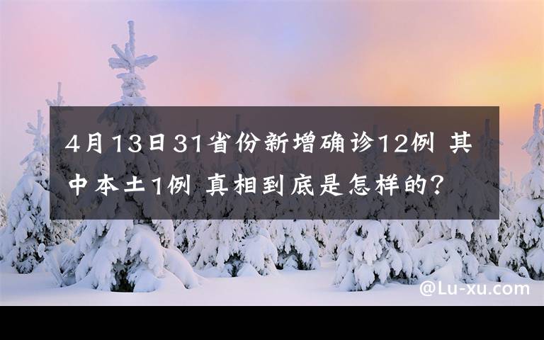 4月13日31省份新增确诊12例 其中本土1例 真相到底是怎样的?