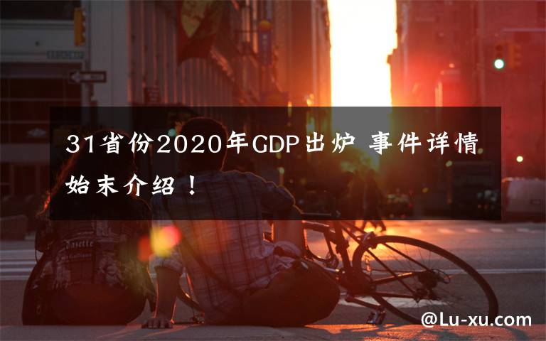 31省份2020年GDP出炉 事件详情始末介绍!