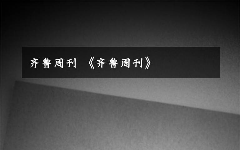 齐鲁周刊 《齐鲁周刊》