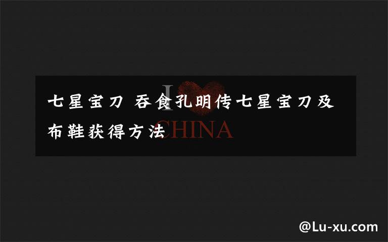 七星宝刀 吞食孔明传七星宝刀及布鞋获得方法