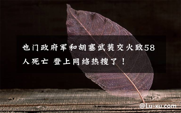 也门政府军和胡塞武装交火致58人死亡 登上网络热搜了!