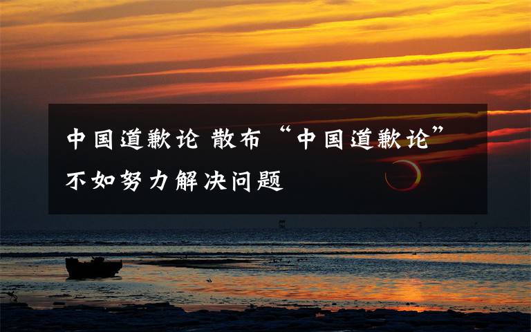 中国道歉论 散布“中国道歉论”不如努力解决问题