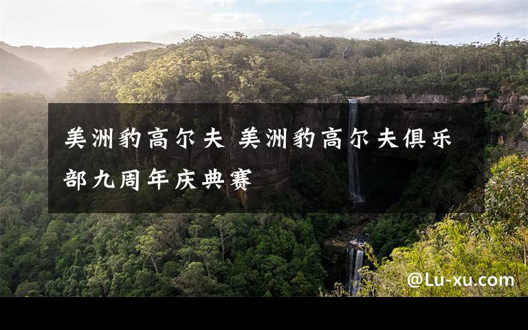 美洲豹高尔夫 美洲豹高尔夫俱乐部九周年庆典赛