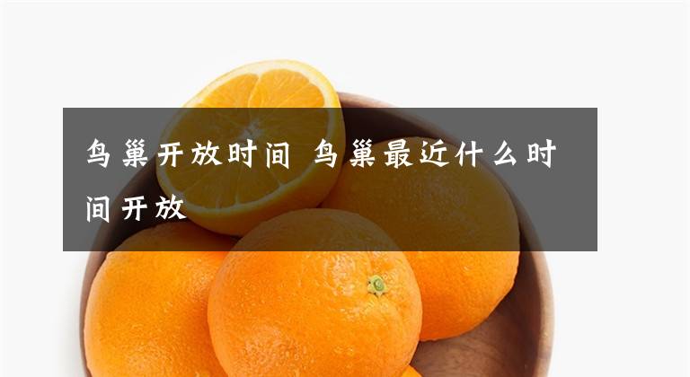 鸟巢开放时间 鸟巢最近什么时间开放