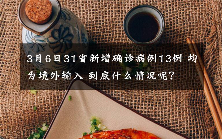 3月6日31省新增确诊病例13例 均为境外输入 到底什么情况呢?
