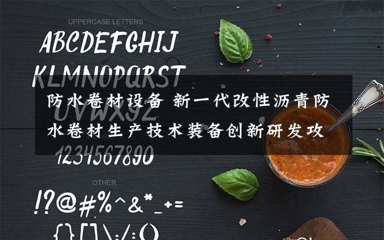 防水卷材设备 新一代改性沥青防水卷材生产技术装备创新研发攻关方案