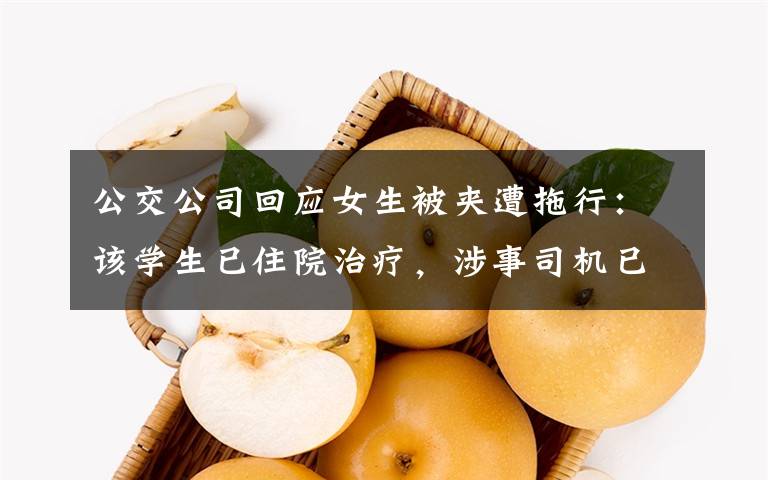 公交公司回应女生被夹遭拖行:该学生已住院治疗,涉事司机已被停职 具体是什么情况?